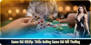 Game Bài RikVip: Thiên Đường Game Bài Đổi Thưởng